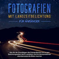 Fotografien mit Langzeitbelichtung für Anfänger: Wie Sie die Grundlagen des Fotografierens mit langen Belichtungszeiten leicht verstehen und im Handumdrehen atemberaubende Bilder machen - Matthias Busch - Hörbuch