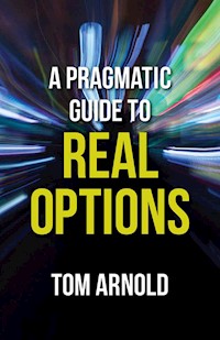 A Pragmatic Guide to Real Options - T. Arnold - E-Book