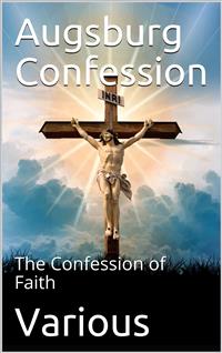 The Augsburg Confession / The confession of faith, which was submitted to His Imperial Majesty Charles V at the diet of Augsburg in the year 1530 - Philipp Melanchthon - E-Book