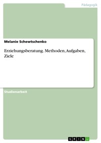 Erziehungsberatung. Methoden, Aufgaben, Ziele - Melanie Schewtschenko - E-Book