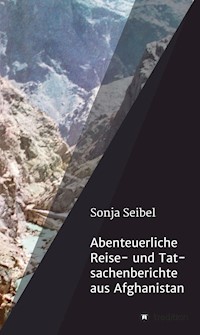 Abenteuerliche Reise- und Tatsachenberichte aus Afghanistan - Sonja Seibel - E-Book