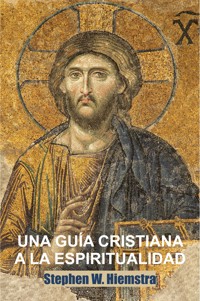 Una Guía Cristiana a la Espiritualidad - Stephen W. Hiemstra - E-Book