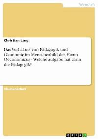 Das Verhältnis von Pädagogik und Ökonomie im Menschenbild des Homo Oeconomicus - Welche Aufgabe hat darin die Pädagogik? - Christian Lang - E-Book