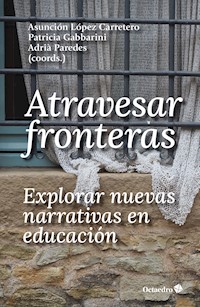 Atravesar fronteras, explorar nuevas narrativas en educación - Asunción López Carretero - E-Book