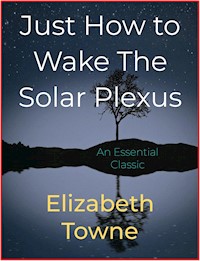 Just How to Wake The Solar Plexus - Elizabeth Towne - E-Book