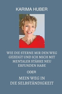 Wie die Sterne mir den Weg gezeigt und ich mich mit mentaler Stärke neu erfunden habe oder mein Weg in die Selbständigkeit - Karima Huber - E-Book