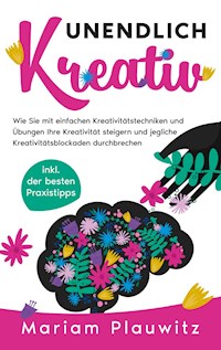 Unendlich kreativ: Wie Sie mit einfachen Kreativitätstechniken und Übungen Ihre Kreativität steigern und jegliche Kreativitätsblockaden durchbrechen - inkl. der besten Praxistipps - Mariam Plauwitz - E-Book + Hörbuch