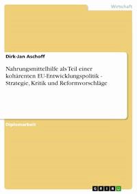 Nahrungsmittelhilfe als Teil einer kohärenten EU-Entwicklungspolitik - Strategie, Kritik und Reformvorschläge - Dirk-Jan Aschoff - E-Book