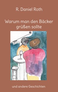 Warum man den Bäcker grüßen sollte - R. Daniel Roth - E-Book