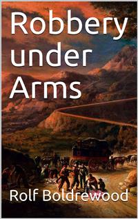 Robbery under Arms / A Story of Life and Adventure in the Bush and in the Australian Goldfields - Rolf Boldrewood - E-Book