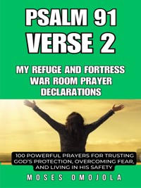 Psalm 91 Verse 2 – My Refuge And Fortress War Room Prayer Declarations: 100 Powerful Prayers For Trusting God’s Protection, Overcoming Fear, And Living In His Safety - Moses Omojola - E-Book