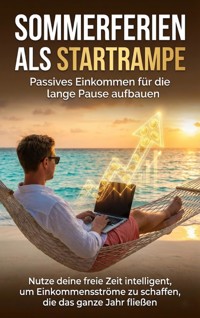 Sommerferien als Startrampe: Passives Einkommen für die lange Pause aufbauen - Christoph Eberhardt - E-Book