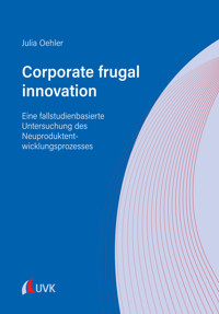Corporate frugal innovation: Eine fallstudienbasierte Untersuchung des Neuproduktentwicklungsprozesses - Julia Oehler - E-Book