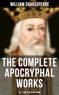 The Complete Apocryphal Works of William Shakespeare - All 17 Rare Plays in One Edition - William Shakespeare - E-Book
