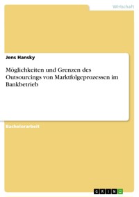 Möglichkeiten und Grenzen des Outsourcings von Marktfolgeprozessen im Bankbetrieb - Jens Hansky - E-Book