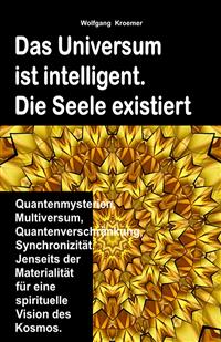 Das Universum ist intelligent. Die Seele existiert. Quantenmysterien, Multiversum, Quantenverschränkung, Synchronizität. Jenseits der Materialität für eine spirituelle Vision des Kosmos. - Wolfgang Kroemer - E-Book