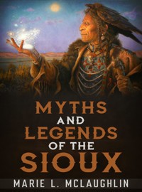 Myths and Legends of the Sioux - Marie L. Mclaughlin - E-Book