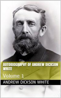 Autobiography of Andrew Dickson White — Volume 1 - Andrew Dickson White - E-Book