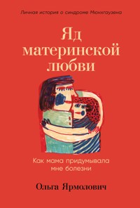 Яд материнской любви: Как мама придумывала мне болезни. Личная история о синдроме Мюнхгаузена - Ольга Ярмолович - E-Book