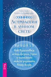 Астрология в лунном свете: как взаимосвязь между фазами Луны и планетами может улучшить вашу жизнь - Аал Тара - E-Book