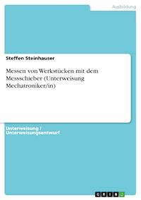 Messen von Werkstücken mit dem Messschieber (Unterweisung Mechatroniker/in) - Steffen Steinhauser - E-Book