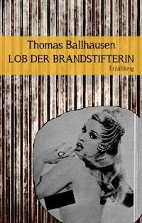 Lob der Brandstifterin - Thomas Ballhausen - E-Book