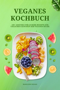 Veganes Kochbuch: 150+ gesunde und leckere Rezepte für täglichen Genuss in der veganen Küche - Madeleine Wilson - E-Book