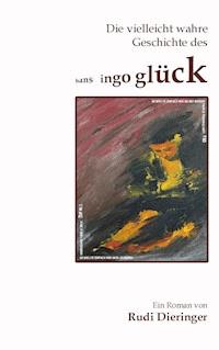 Die vielleicht wahre Geschichte des Hans Ingo Glück - Rudi Dieringer - E-Book