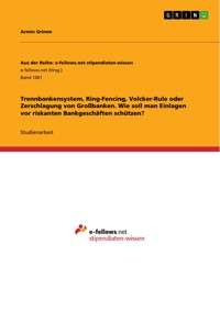 Trennbankensystem, Ring-Fencing, Volcker-Rule oder Zerschlagung von Großbanken. Wie soll man Einlagen vor riskanten Bankgeschäften schützen? - Armin Grimm - E-Book