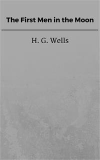 The First Men in the Moon - H G Wells - E-Book
