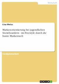Markenorientierung bei jugendlichen Snowboardern - im Freestyle durch die bunte Markenwelt - Lisa Weiss - E-Book