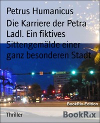 Die Karriere der Petra Ladl. Ein fiktives Sittengemälde einer ganz besonderen Stadt - Petrus Humanicus - E-Book
