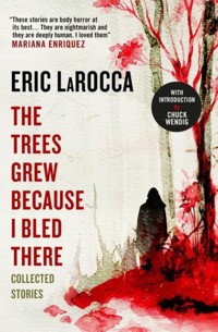 The Trees Grew Because I Bled There: Collected Stories - Eric LaRocca - E-Book