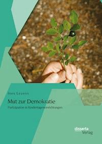 Mut zur Demokratie: Partizipation in Kindertageseinrichtungen - Ines Leyens - E-Book