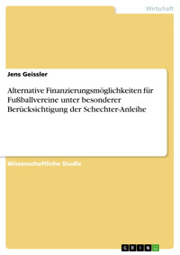 Alternative Finanzierungsmöglichkeiten für Fußballvereine unter besonderer Berücksichtigung der Schechter-Anleihe - Jens Geissler - E-Book