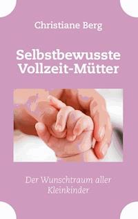 Selbstbewusste Vollzeit-Mütter - Christiane Berg - E-Book