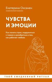 Чувства и эмоции. Как понять страх, подружиться с гневом и разобраться в том, как работает любовь - Екатерина Оксанен - E-Book