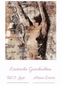 Erotische Kurzgeschichten. Teil 2. Lust - Arina Arosa - E-Book