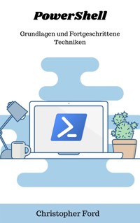 PowerShell: Grundlagen und Fortgeschrittene Techniken - Christopher Ford - E-Book