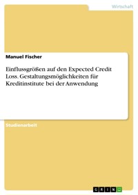 Einflussgrößen auf den Expected Credit Loss. Gestaltungsmöglichkeiten für Kreditinstitute bei der Anwendung - Manuel Fischer - E-Book