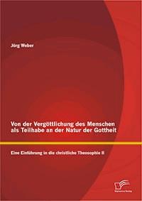 Von der Vergöttlichung des Menschen als Teilhabe an der Natur der Gottheit: Eine Einführung in die christliche Theosophie II - Jörg Weber - E-Book