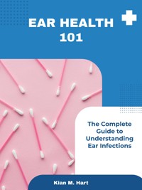 Ear Health 101 - Kian M. Hart - E-Book