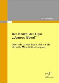 Der Wandel der Figur „James Bond“ - oder wie James Bond sich an die aktuelle Männlichkeit anpasst - Anna-Lena Dreyer - E-Book