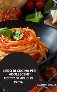 LIBRO DI CUCINA PER ADOLESCENTI -RICETTE SEMPLICI DI PASTA - VALENTIN DUCANE - E-Book