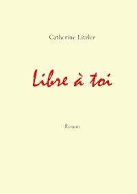 Libre à toi - Catherine Litzler - E-Book