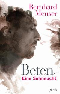 Beten: Eine Sehnsucht - Bernhard Meuser - E-Book