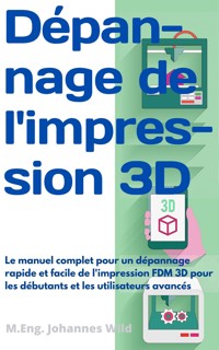 Dépannage de l'impression 3D - M.Eng. Johannes Wild - E-Book