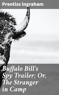 Buffalo Bill's Spy Trailer; Or, The Stranger in Camp - Ingraham Prentiss - E-Book