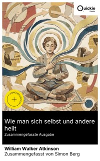 Wie man sich selbst und andere heilt (Zusammengefasste Ausgabe) - William Walker Atkinson - E-Book