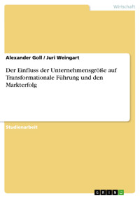 Der Einfluss der Unternehmensgröße auf Transformationale Führung und den Markterfolg - Alexander Goll - E-Book